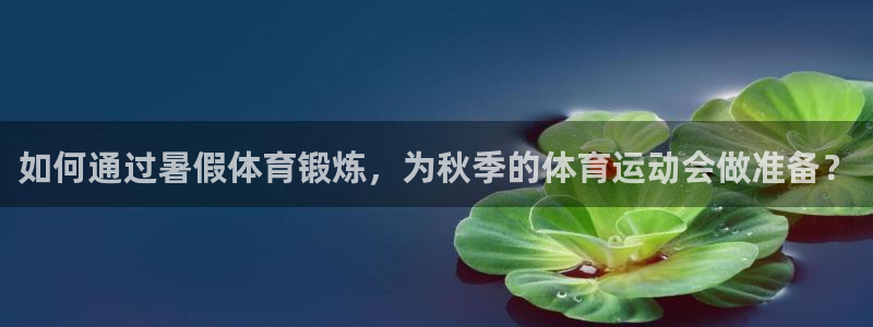 哈哈体育下载：如何通过暑假体育锻炼，为秋季的体育运动会做准备？