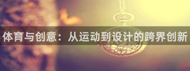 哈哈体育十年：体育与创意：从运动到设计的跨界创新