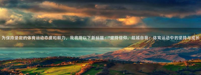 哈哈体育：为保持坚定的体育运动态度和毅力，我将用以下新标题：\