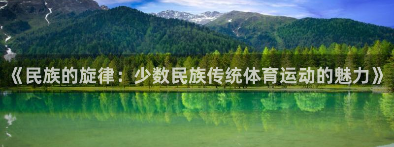 哈哈体育十年：《民族的旋律：少数民族传统体育运动的魅力》