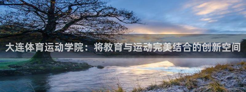 哈哈体育下载：大连体育运动学院：将教育与运动完美结合的创新空间
