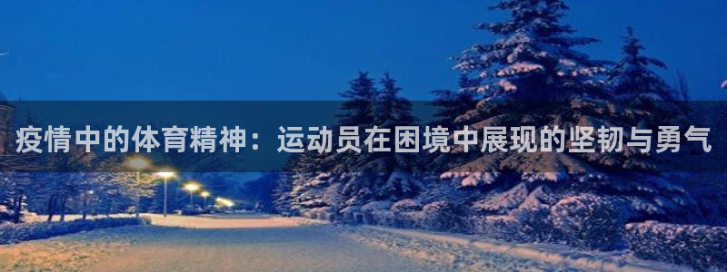 哈哈体育十年：疫情中的体育精神：运动员在困境中展现的坚韧与勇气