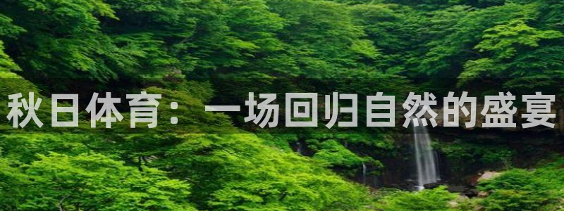 哈哈体育：秋日体育：一场回归自然的盛宴