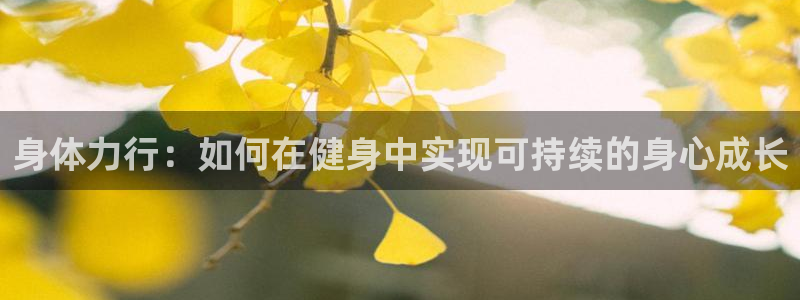 哈哈体育：身体力行：如何在健身中实现可持续的身心成长
